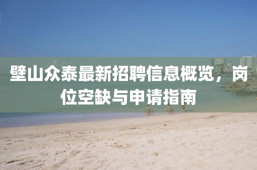 壁山众泰最新招聘信息概览，岗位空缺与申请指南