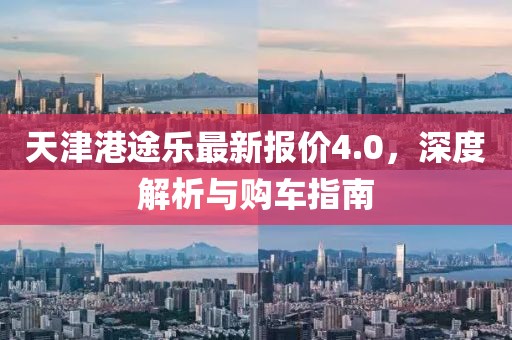 天津港途乐最新报价4.0，深度解析与购车指南