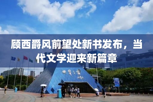 顾西爵风前望处新书发布，当代文学迎来新篇章