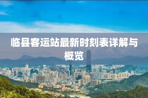 临县客运站最新时刻表详解与概览
