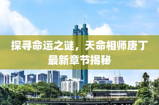 探寻命运之谜，天命相师唐丁最新章节揭秘