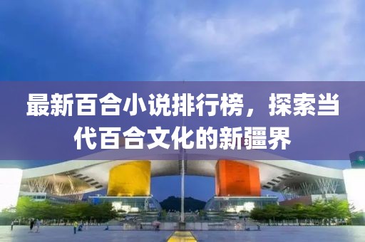 最新百合小说排行榜，探索当代百合文化的新疆界