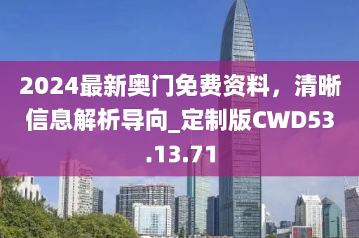 2024最新奥门免费资料，清晰信息解析导向_定制版CWD53.13.71