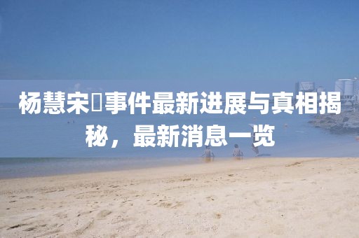 杨慧宋喆事件最新进展与真相揭秘，最新消息一览
