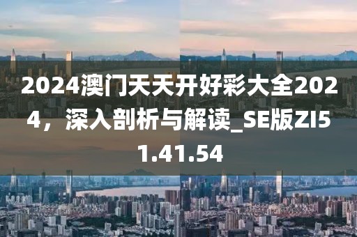 2024澳门天天开好彩大全2024，深入剖析与解读_SE版ZI51.41.54