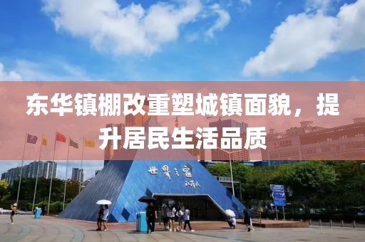 东华镇棚改重塑城镇面貌，提升居民生活品质