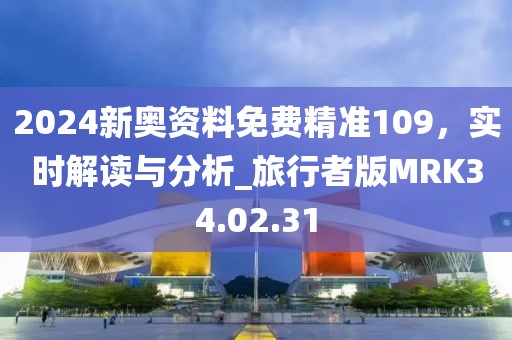 2024新奥资料免费精准109，实时解读与分析_旅行者版MRK34.02.31