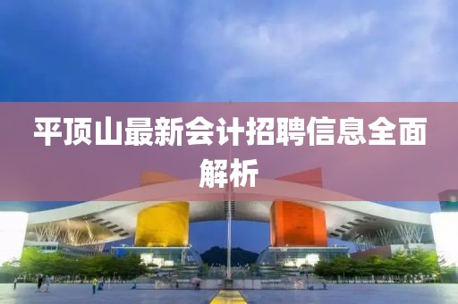 平顶山最新会计招聘信息全面解析