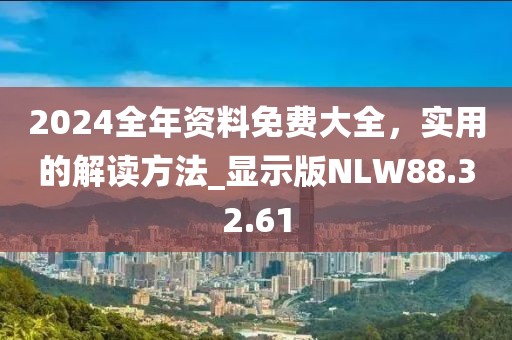 2024全年资料免费大全，实用的解读方法_显示版NLW88.32.61