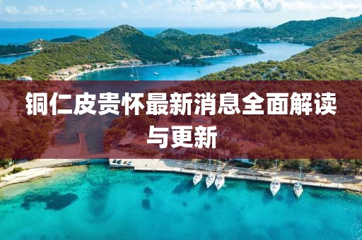 铜仁皮贵怀最新消息全面解读与更新