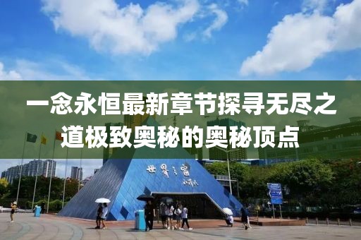 一念永恒最新章节探寻无尽之道极致奥秘的奥秘顶点