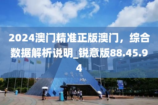 2024澳门精准正版澳门，综合数据解析说明_锐意版88.45.94