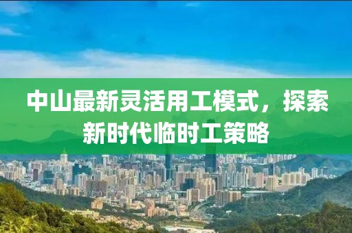 中山最新灵活用工模式，探索新时代临时工策略