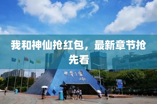 我和神仙抢红包，最新章节抢先看