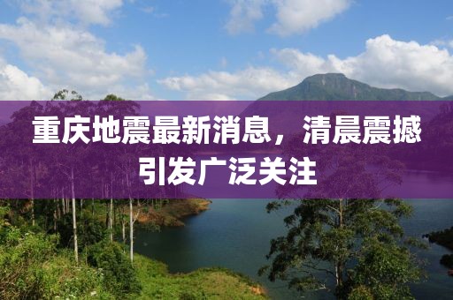 重庆地震最新消息，清晨震撼引发广泛关注