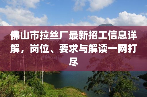佛山市拉丝厂最新招工信息详解，岗位、要求与解读一网打尽