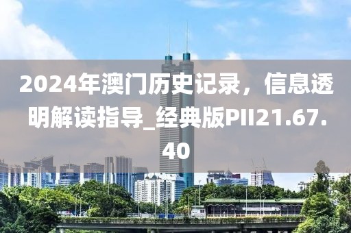 2024年澳门历史记录，信息透明解读指导_经典版PII21.67.40