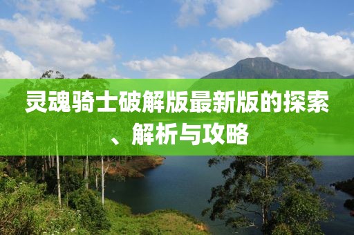 灵魂骑士破解版最新版的探索、解析与攻略