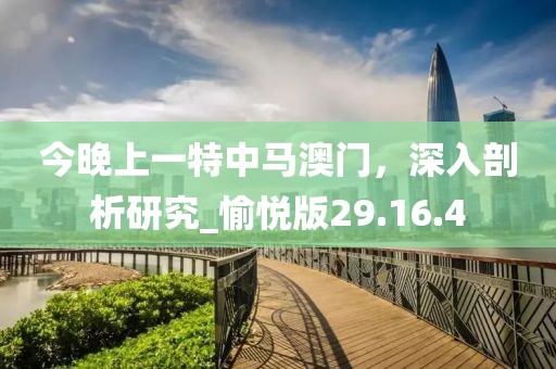 今晚上一特中马澳门，深入剖析研究_愉悦版29.16.4