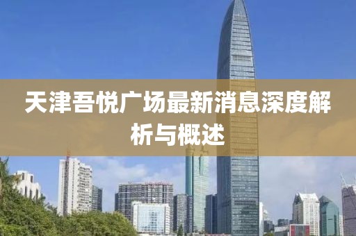 天津吾悦广场最新消息深度解析与概述