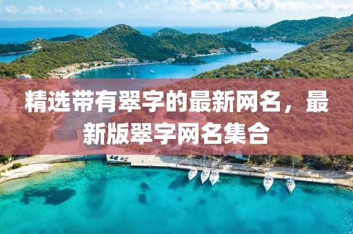 精选带有翠字的最新网名，最新版翠字网名集合