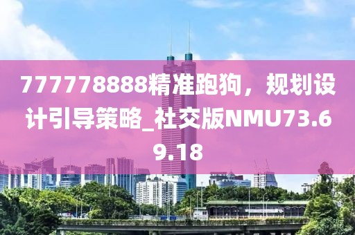 777778888精准跑狗，规划设计引导策略_社交版NMU73.69.18