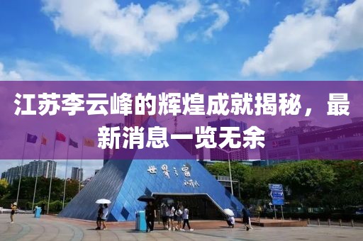 江苏李云峰的辉煌成就揭秘，最新消息一览无余