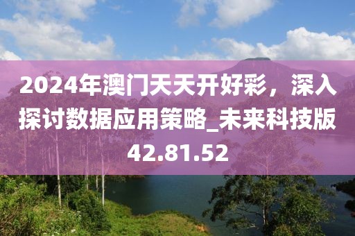 2024年澳门天天开好彩，深入探讨数据应用策略_未来科技版42.81.52