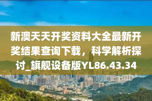 新澳天天开奖资料大全最新开奖结果查询下载，科学解析探讨_旗舰设备版YL86.43.34