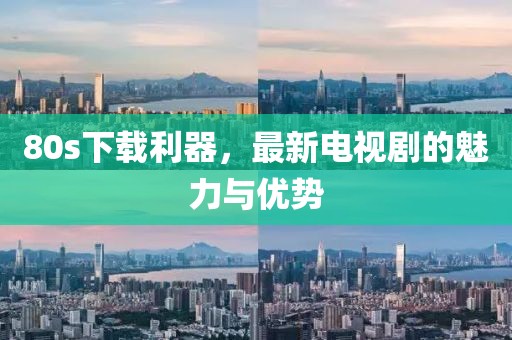 80s下载利器，最新电视剧的魅力与优势