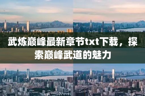 武炼巅峰最新章节txt下载，探索巅峰武道的魅力