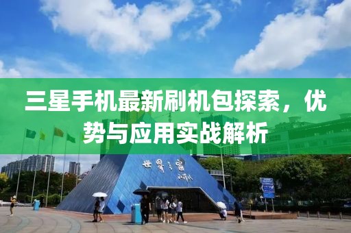 三星手机最新刷机包探索，优势与应用实战解析