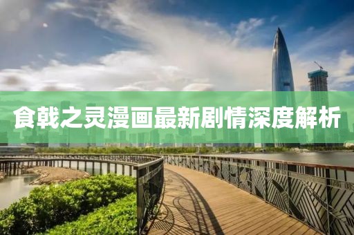 食戟之灵漫画最新剧情深度解析
