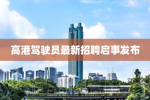 高港驾驶员最新招聘启事发布