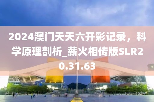 2024澳门天天六开彩记录，科学原理剖析_薪火相传版SLR20.31.63