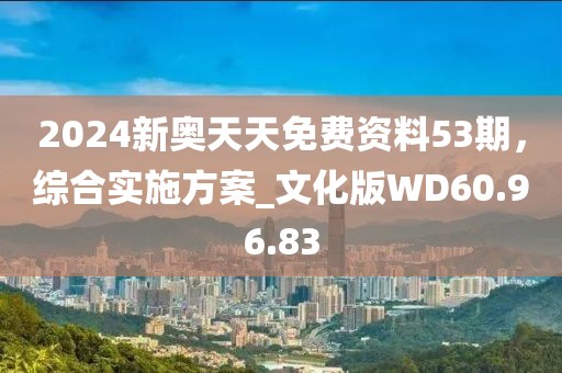 2024新奥天天免费资料53期，综合实施方案_文化版WD60.96.83