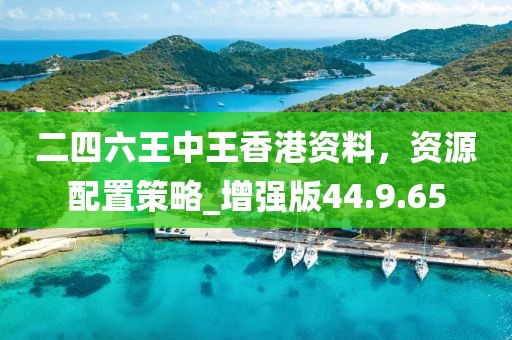 二四六王中王香港资料，资源配置策略_增强版44.9.65