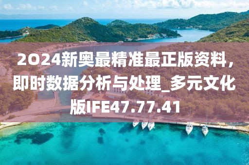 2O24新奥最精准最正版资料，即时数据分析与处理_多元文化版IFE47.77.41