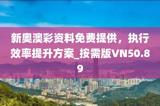 新奥澳彩资料免费提供，执行效率提升方案_按需版VN50.89