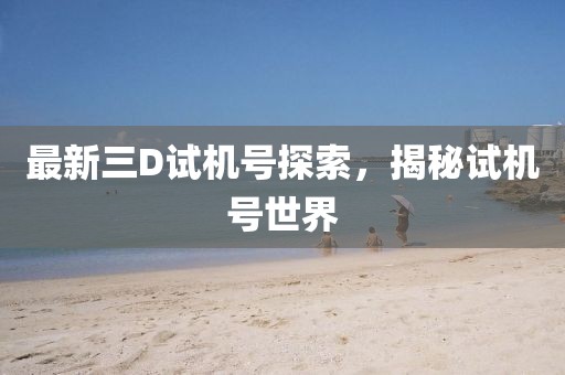 最新三D试机号探索，揭秘试机号世界