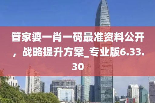 管家婆一肖一码最准资料公开，战略提升方案_专业版6.33.30