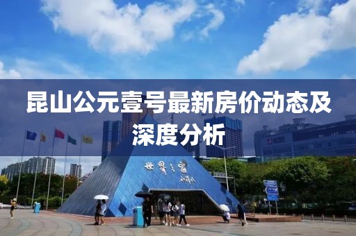 昆山公元壹号最新房价动态及深度分析