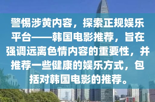 警惕涉黄内容，探索正规娱乐平台——韩国电影推荐，旨在强调远离色情内容的重要性，并推荐一些健康的娱乐方式，包括对韩国电影的推荐。