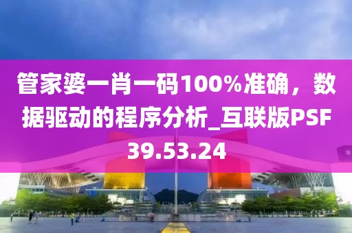 管家婆一肖一码100%准确，数据驱动的程序分析_互联版PSF39.53.24