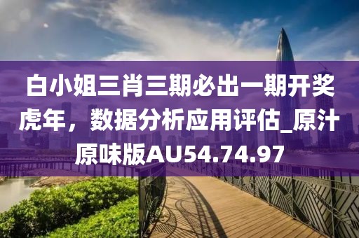 白小姐三肖三期必出一期开奖虎年，数据分析应用评估_原汁原味版AU54.74.97