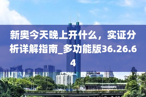 新奥今天晚上开什么，实证分析详解指南_多功能版36.26.64