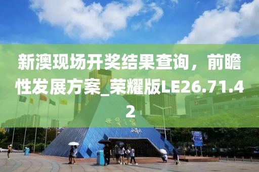 新澳现场开奖结果查询，前瞻性发展方案_荣耀版LE26.71.42