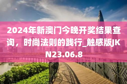 2024年新澳门今晚开奖结果查询，时尚法则的践行_触感版JKN23.06.8