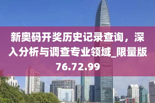 新奥码开奖历史记录查询，深入分析与调查专业领域_限量版76.72.99