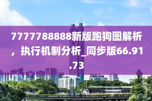 7777788888新版跑狗图解析，执行机制分析_同步版66.91.73